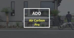 ADO「Air Carbon Pro」をレビュー！ 軽さ・パワー・乗り心地の良さ、すべてが手に入る電動アシスト自転車